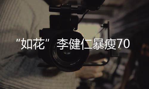 如仁暴拍电望再李健0斤 积极康花瘦7影复希