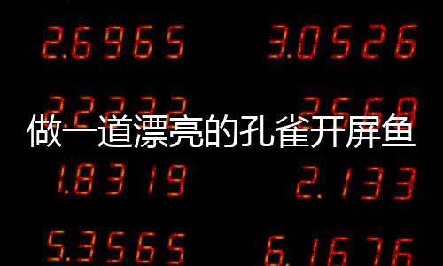 孔雀开屏开屏亮的道漂剁椒鱼鱼做一粉丝