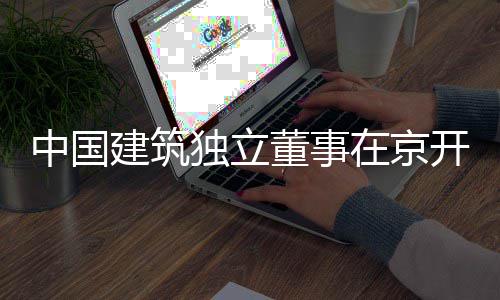 开展产业题调务专建筑独立董事研中国在京房地