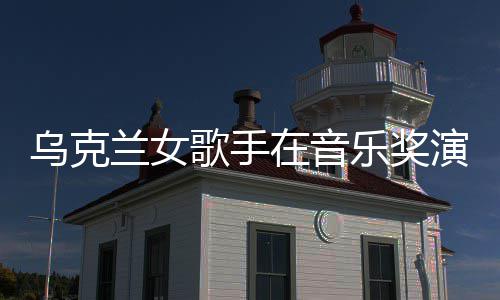 然崩开走乌克歌手光兰女乐奖演出 衣在音服突