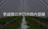 李诚儒北京四合院内景曝光 被网友吐槽格局不大