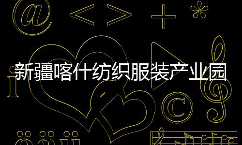 全面喀什产业厂房新疆项目竣工园标准化纺织服装