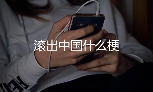 滚出梗什么中国