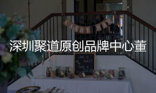 品牌长卓才竞提聚道董事端销洪波深圳升深尚产售人原创业终中心圳时争力