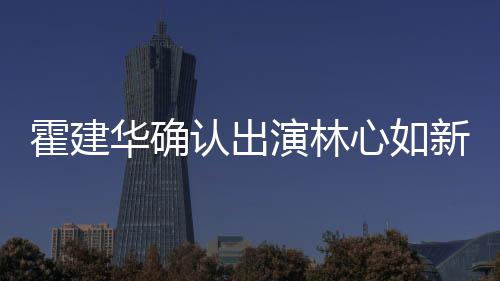 认出么时心如新剧心如 林霍建华确霍建华什候结婚的演林